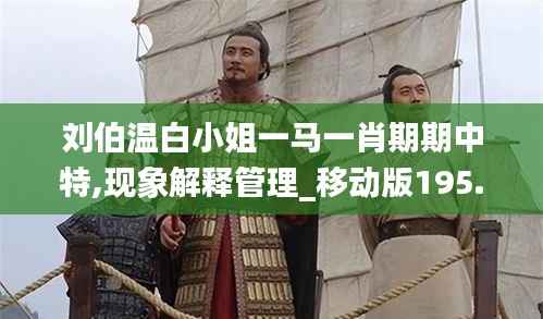 刘伯温白小姐一马一肖期期中特,现象解释管理_移动版195.986-6