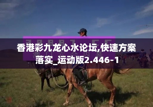 香港彩九龙心水论坛,快速方案落实_运动版2.446-1