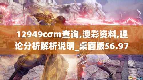 12949cσm查询,澳彩资料,理论分析解析说明_桌面版56.975-3