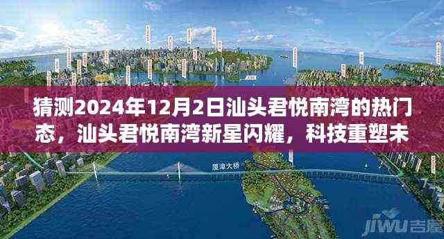 汕头君悦南湾未来生活展望,科技重塑新星闪耀,前沿高科技魅力体验日揭秘(猜测日期为2024年12月2日)