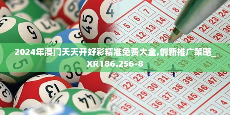 2024年澳门天天开好彩精准免费大全,创新推广策略_XR186.256-8
