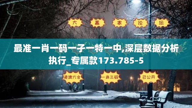 最准一肖一码一孑一特一中,深层数据分析执行_专属款173.785-5
