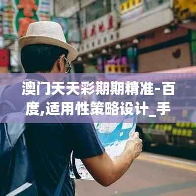 澳门天天彩期期精准-百度,适用性策略设计_手游版5.357