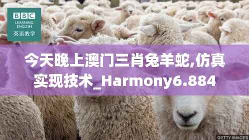 今天晚上澳门三肖兔羊蛇,仿真实现技术_Harmony6.884
