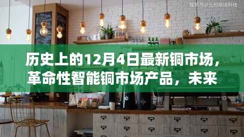 革命性智能铜市场产品引领未来交易体验,科技重塑铜市新纪元——历史上的铜市场变革与未来展望(12月4日最新资讯)
