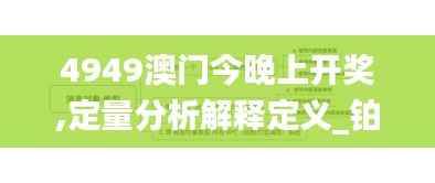 4949澳门今晚上开奖,定量分析解释定义_铂金版7.840