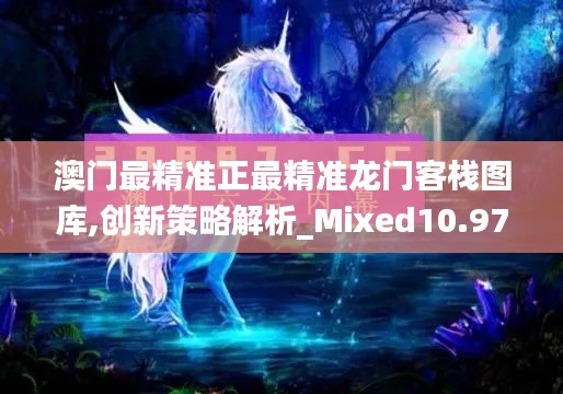 澳门最精准正最精准龙门客栈图库,创新策略解析_Mixed10.978