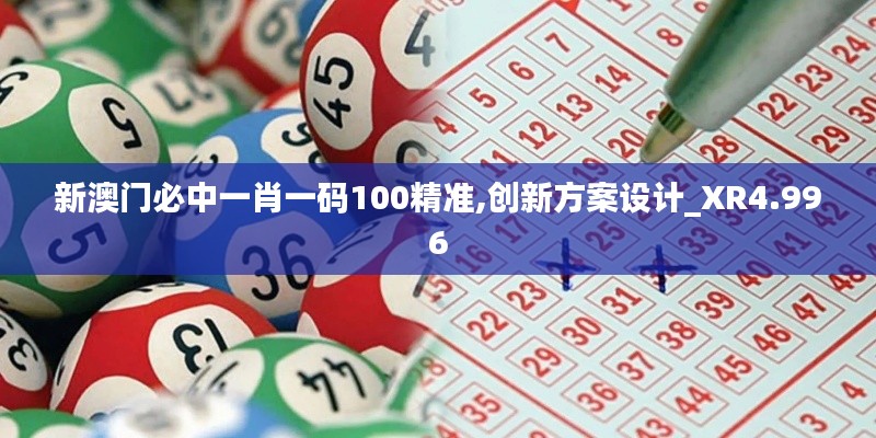 新澳门必中一肖一码100精准,创新方案设计_XR4.996