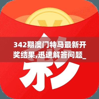 342期澳门特马最新开奖结果,迅速解答问题_macOS8.735
