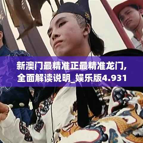 新澳门最精准正最精准龙门,全面解读说明_娱乐版4.931