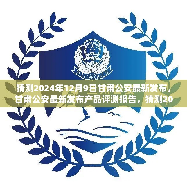 甘肃公安最新发布产品评测报告,版本特性详解及用户体验分析(预测版,2024年12月9日)