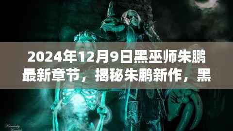 揭秘朱鹏新作黑巫师最新章节探秘(2024年12月9日)