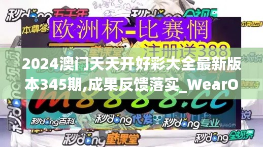 2024澳门天天开好彩大全最新版本345期,成果反馈落实_WearOS9.823