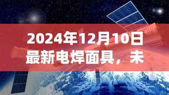 未来工艺之巅,智能电焊面具重塑科技焊接新体验(2024年革新版)