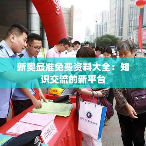 新奥最准免费资料大全:知识交流的新平台