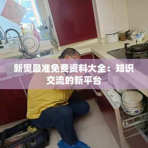 新奥最准免费资料大全:知识交流的新平台