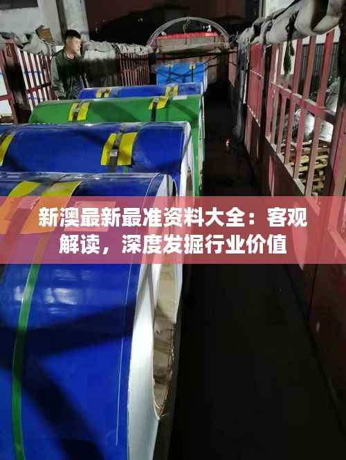 新澳最新最准资料大全:客观解读,深度发掘行业价值