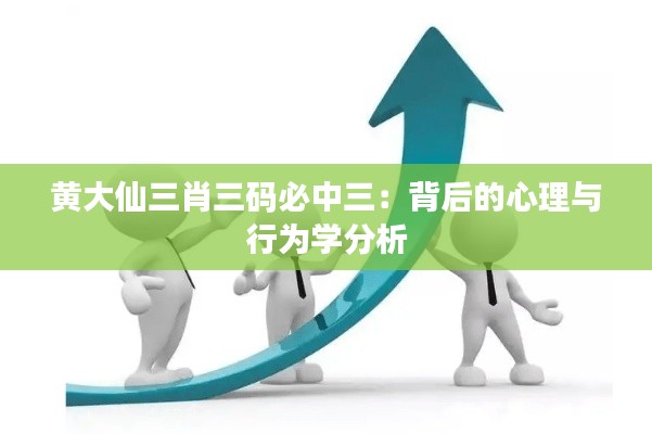 黄大仙三肖三码必中三:背后的心理与行为学分析