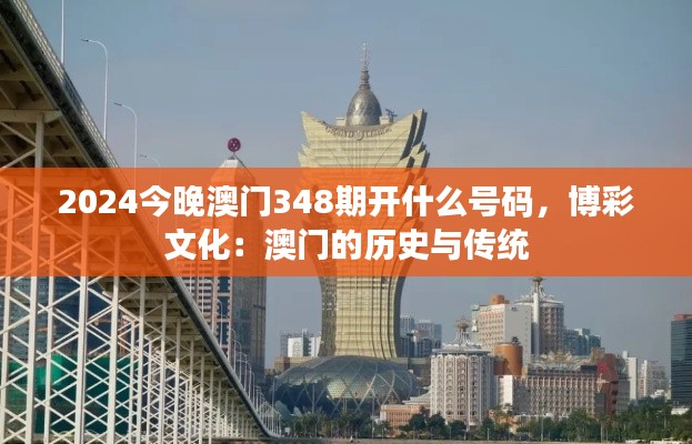 2024今晚澳门348期开什么号码,博彩文化:澳门的历史与传统