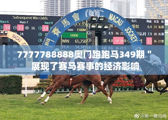 7777788888奥门跑跑马349期" 展现了赛马赛事的经济影响