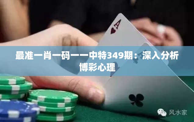最准一肖一码一一中特349期:深入分析博彩心理