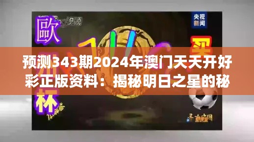 预测343期2024年澳门天天开好彩正版资料:揭秘明日之星的秘密