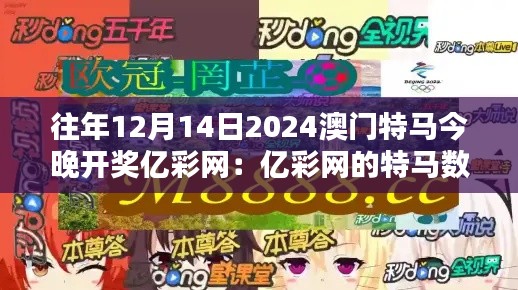 往年12月14日2024澳门特马今晚开奖亿彩网:亿彩网的特马数据分析