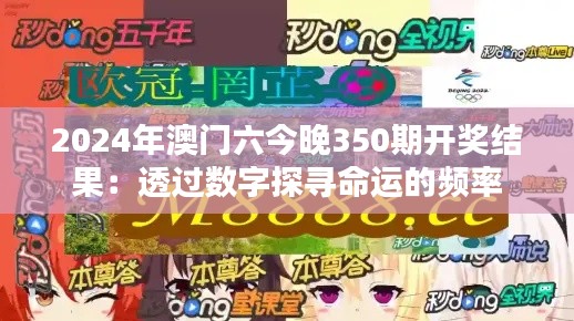 2024年澳门六今晚350期开奖结果:透过数字探寻命运的频率