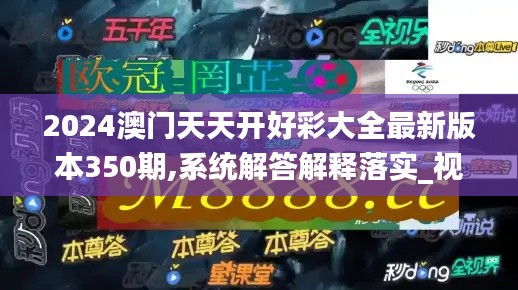 2024澳门天天开好彩大全最新版本350期,系统解答解释落实_视频版10.166