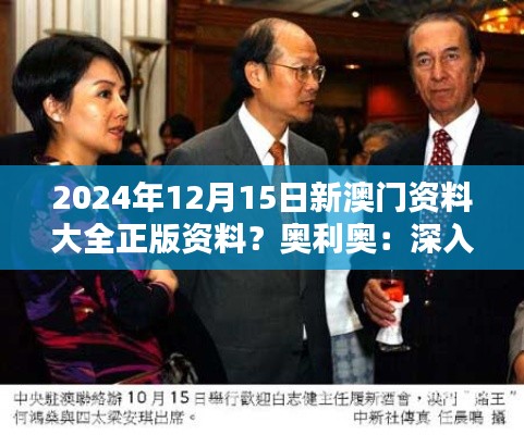 2024年12月15日新澳门资料大全正版资料?奥利奥:深入了解澳门文化精髓