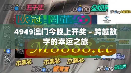 4949澳门今晚上开奖 - 跨越数字的幸运之旅