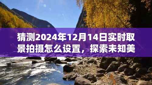 揭秘实时取景拍摄的艺术与乐趣,探索未知美景,预测与探索2024年12月14日的拍摄设置体验分享