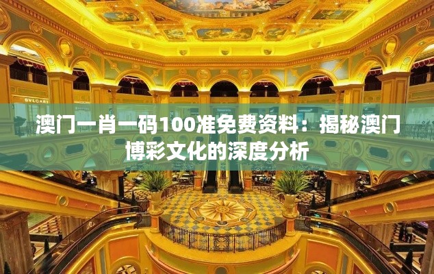 澳门一肖一码100准免费资料:揭秘澳门博彩文化的深度分析