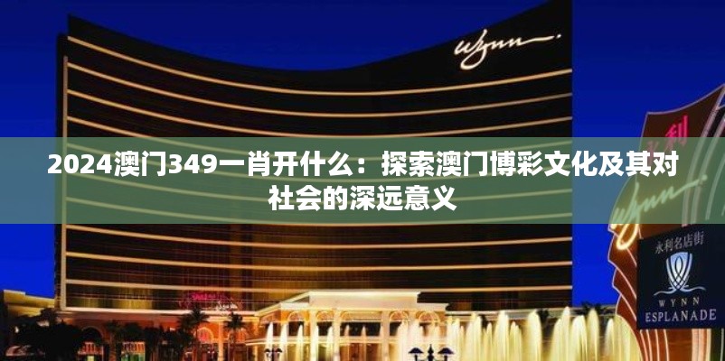 2024澳门349一肖开什么:探索澳门博彩文化及其对社会的深远意义