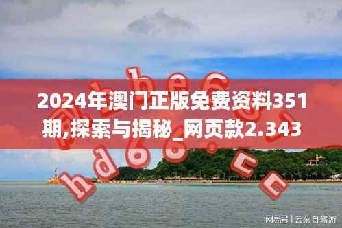 2024年澳门正版免费资料351期,探索与揭秘_网页款2.343