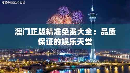 澳门正版精准免费大全:品质保证的娱乐天堂