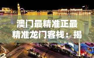 澳门最精准正最精准龙门客栈:揭秘赌城的巅峰奢华体验