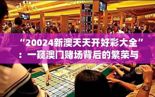 “20024新澳天天开好彩大全”:一窥澳门赌场背后的繁荣与奥秘