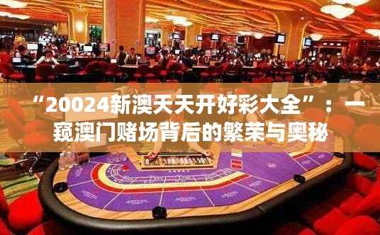 “20024新澳天天开好彩大全”:一窥澳门赌场背后的繁荣与奥秘