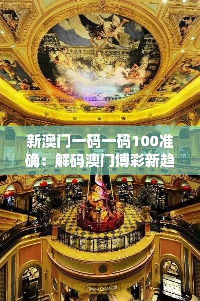 新澳门一码一码100准确:解码澳门博彩新趋势