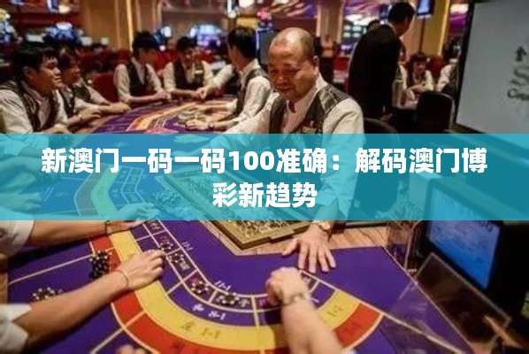 新澳门一码一码100准确:解码澳门博彩新趋势