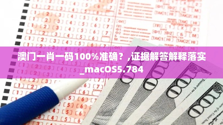 澳门一肖一码100%准确?,证据解答解释落实_macOS5.784