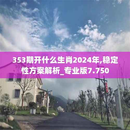 353期开什么生肖2024年,稳定性方案解析_专业版7.750