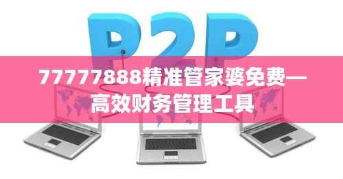 77777888精准管家婆免费—高效财务管理工具