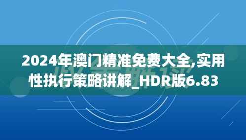 2024年澳门精准免费大全,实用性执行策略讲解_HDR版6.838