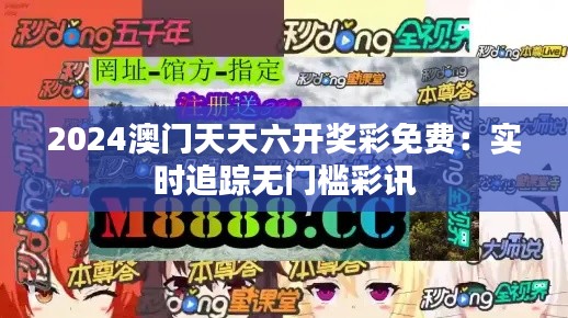 2024澳门天天六开奖彩免费:实时追踪无门槛彩讯