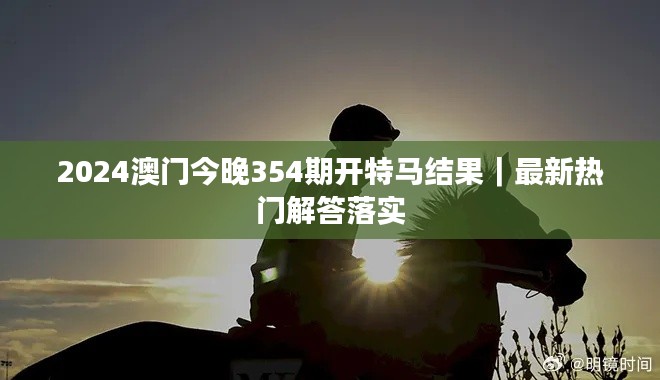 2024澳门今晚354期开特马结果|最新热门解答落实