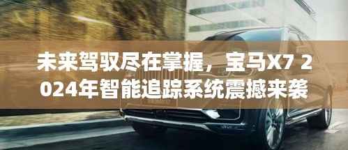 宝马X7 2024年智能追踪系统,驾驭未来,掌控一切