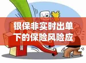 银保非实时出单环境下的保险风险应对之道,学习、变革与自信的挑战之旅