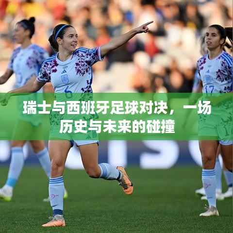 瑞士VS西班牙足球对决,历史与未来的激烈碰撞